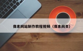 南昌像素网站制作教程视频（像素网页）